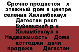 Срочно продается 2-х этажный дом в центре селения Халимбекаул. - Дагестан респ., Буйнакский р-н, Халимбекаул с. Недвижимость » Дома, коттеджи, дачи продажа   . Дагестан респ.